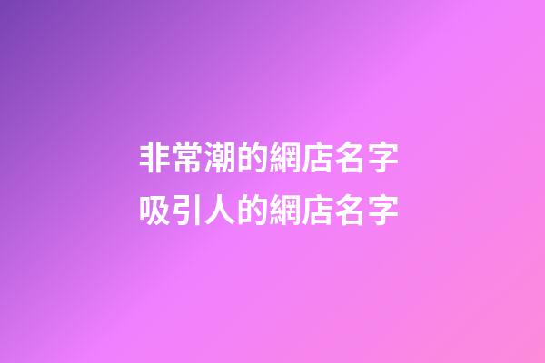 非常潮的網店名字 吸引人的網店名字-第1張-店鋪起名-玄機派